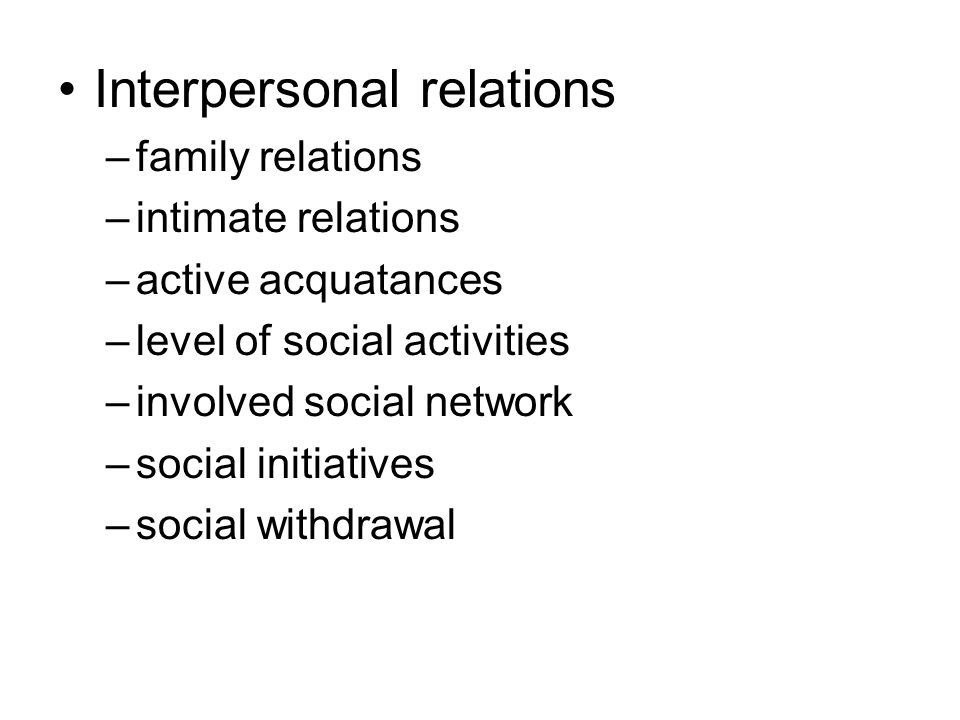 Interpersonal relations –family relations –intimate relations –active acquatances –level of social activities –involved social network –social initiatives –social withdrawal