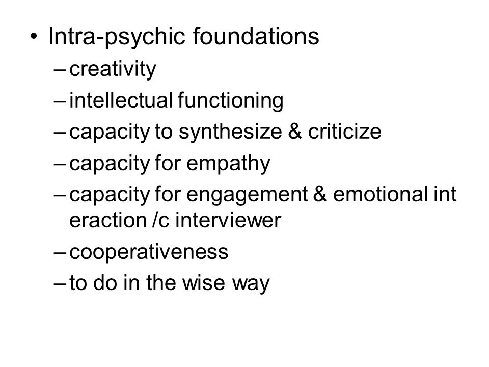 Intra-psychic foundations –creativity –intellectual functioning –capacity to synthesize & criticize –capacity for empathy –capacity for engagement & emotional int eraction /c interviewer –cooperativeness –to do in the wise way