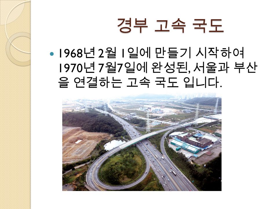 경부 고속 국도 경부 고속 국도 1968 년 2 월 1 일에 만들기 시작하여 1970 년 7 월 7 일에 완성된, 서울과 부산 을 연결하는 고속 국도 입니다.