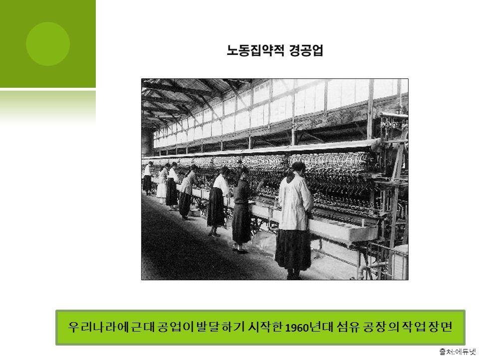 우리나라에 근대 공업이 발달하기 시작한 1960 년대 섬유 공장의 작업 장면 출처 : 에듀넷