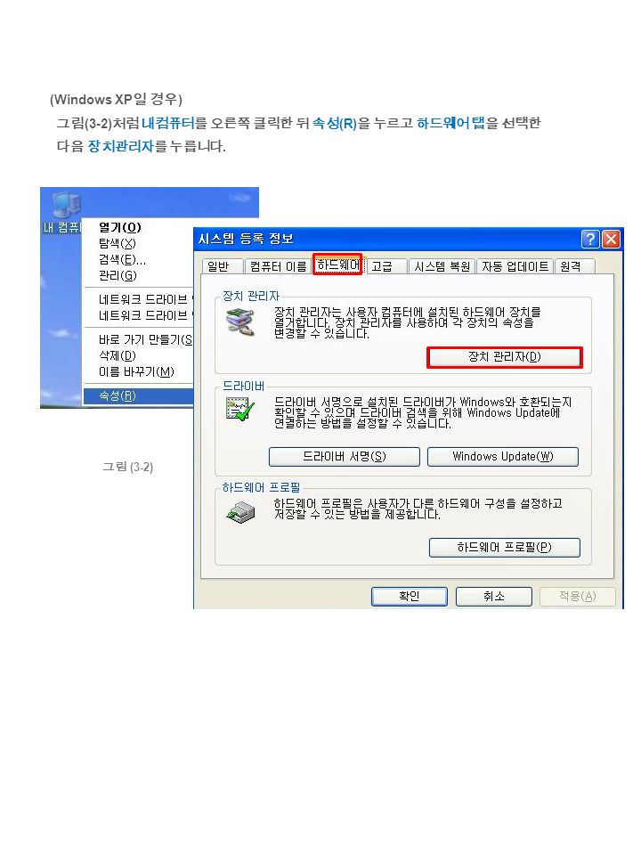 (Windows XP 일 경우 ) 그림 (3-2) 처럼 내컴퓨터를 오른쪽 클릭한 뒤 속성 (R) 을 누르고 하드웨어 탭을 선택한 다음 장치관리자를 누릅니다. 그림 (3-2)