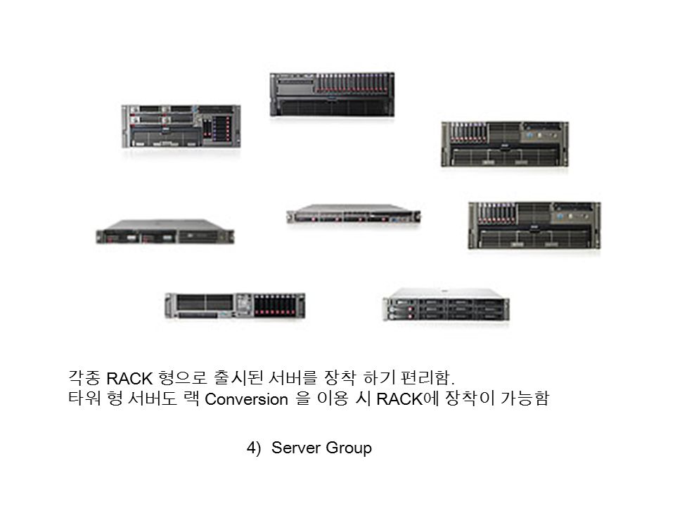 4) Server Group 각종 RACK 형으로 출시된 서버를 장착 하기 편리함. 타워 형 서버도 랙 Conversion 을 이용 시 RACK 에 장착이 가능함