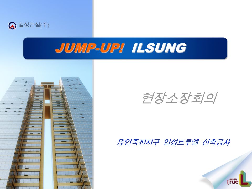 JUMP-UP! ILSUNG 현장소장회의 일성건설 ( 주 ) 용인죽전지구 일성트루엘 신축공사