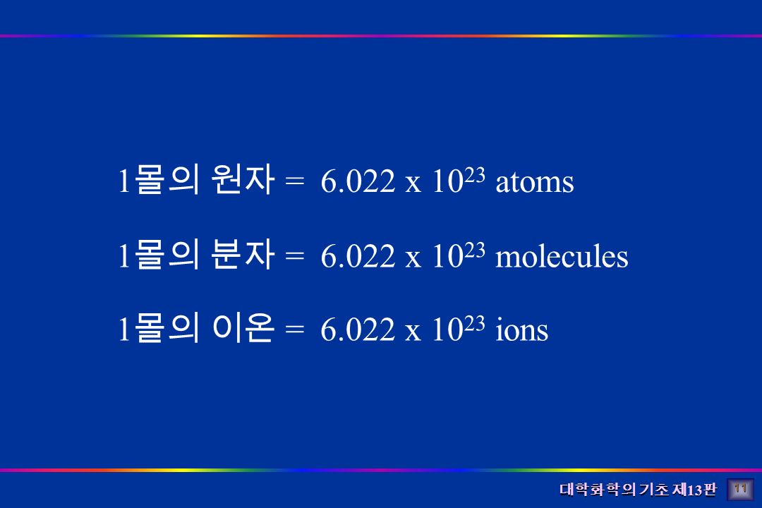 대학화학의 기초 제 13 판 1 몰의 원자 = x atoms x molecules x ions 1 몰의 분자 = 1 몰의 이온 = 11