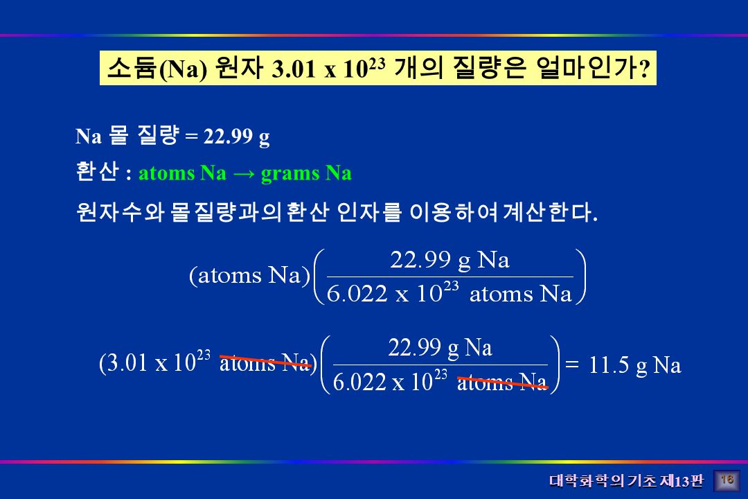 대학화학의 기초 제 13 판 Na 몰 질량 = g 환산 : atoms Na → grams Na 소듐 (Na) 원자 3.01 x 개의 질량은 얼마인가 .