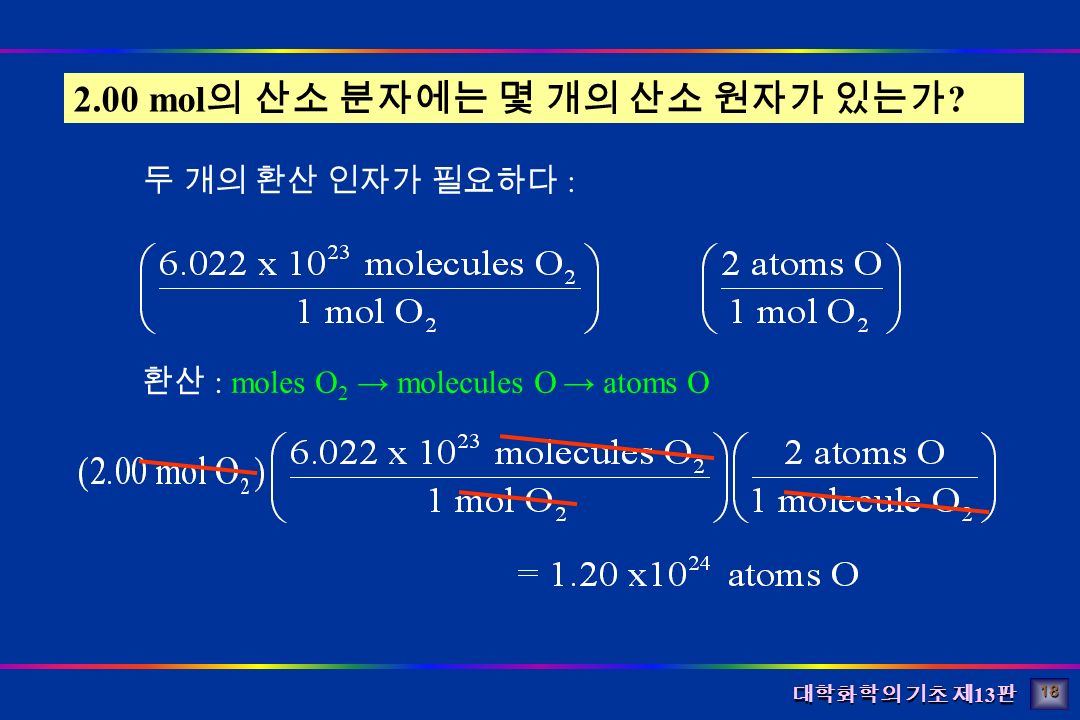 대학화학의 기초 제 13 판 환산 : moles O 2 → molecules O → atoms O 2.00 mol 의 산소 분자에는 몇 개의 산소 원자가 있는가 .
