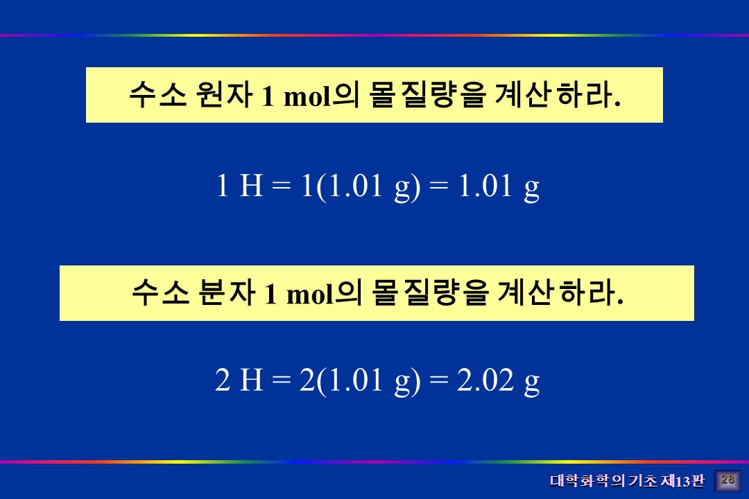 대학화학의 기초 제 13 판 수소 원자 1 mol 의 몰질량을 계산하라. 1 H = 1(1.01 g) = 1.01 g 수소 분자 1 mol 의 몰질량을 계산하라.