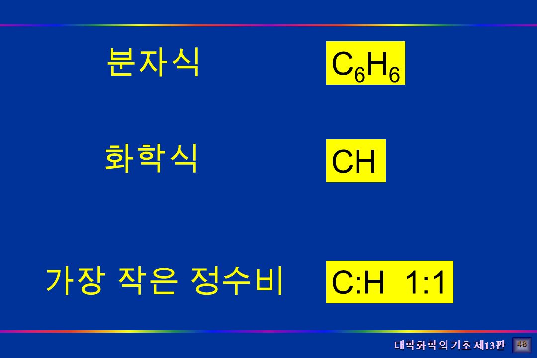 대학화학의 기초 제 13 판 C6H6C6H6 CH C:H 1:1 분자식 화학식 가장 작은 정수비 48