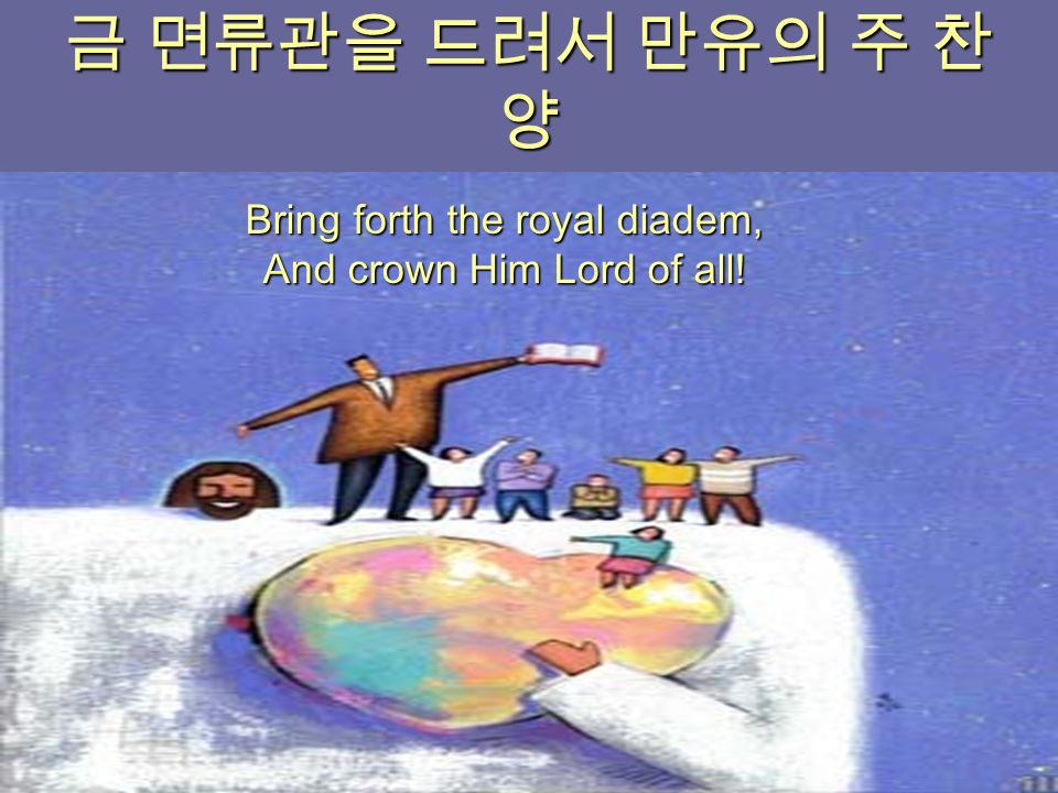 금 면류관을 드려서 만유의 주 찬 양 Bring forth the royal diadem, And crown Him Lord of all!