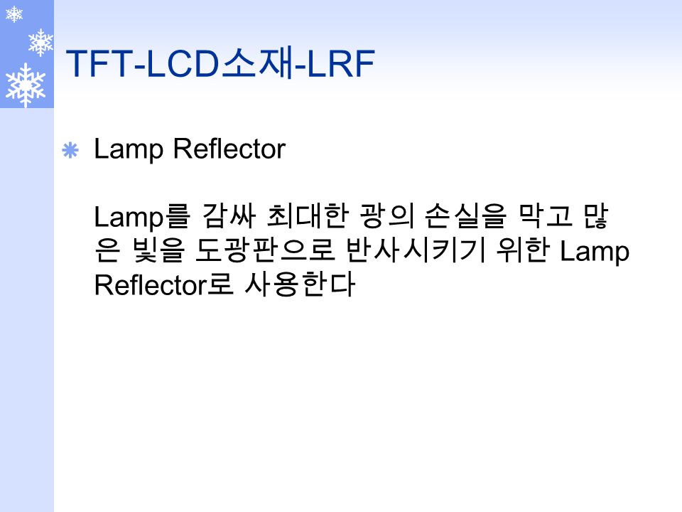 TFT-LCD 소재 -LRF  Lamp Reflector Lamp 를 감싸 최대한 광의 손실을 막고 많 은 빛을 도광판으로 반사시키기 위한 Lamp Reflector 로 사용한다