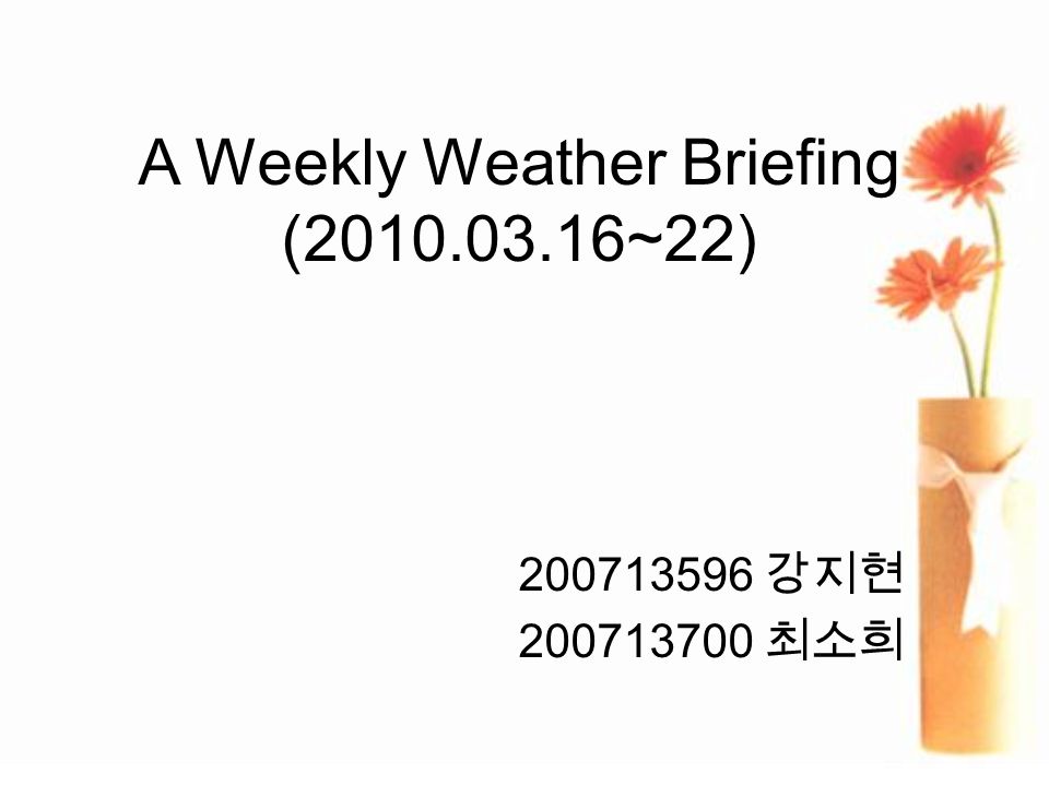 A Weekly Weather Briefing ( ~22) 강지현 최소희