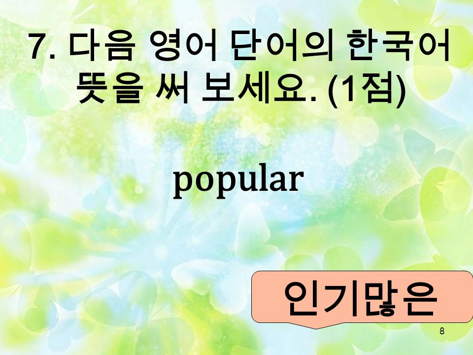 7 6. 다음 한국어 단어를 영어 단어로 바꾸어 보세요. (1 점 ) 비싼 expensive