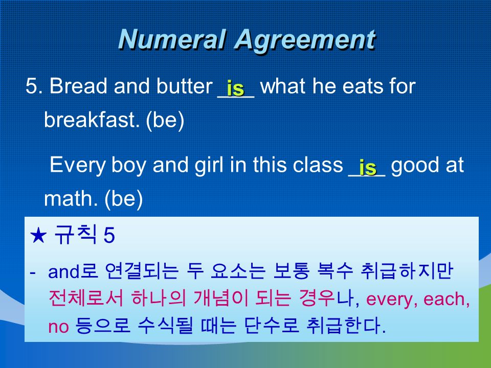 Numeral Agreement 5. Bread and butter ___ what he eats for breakfast.