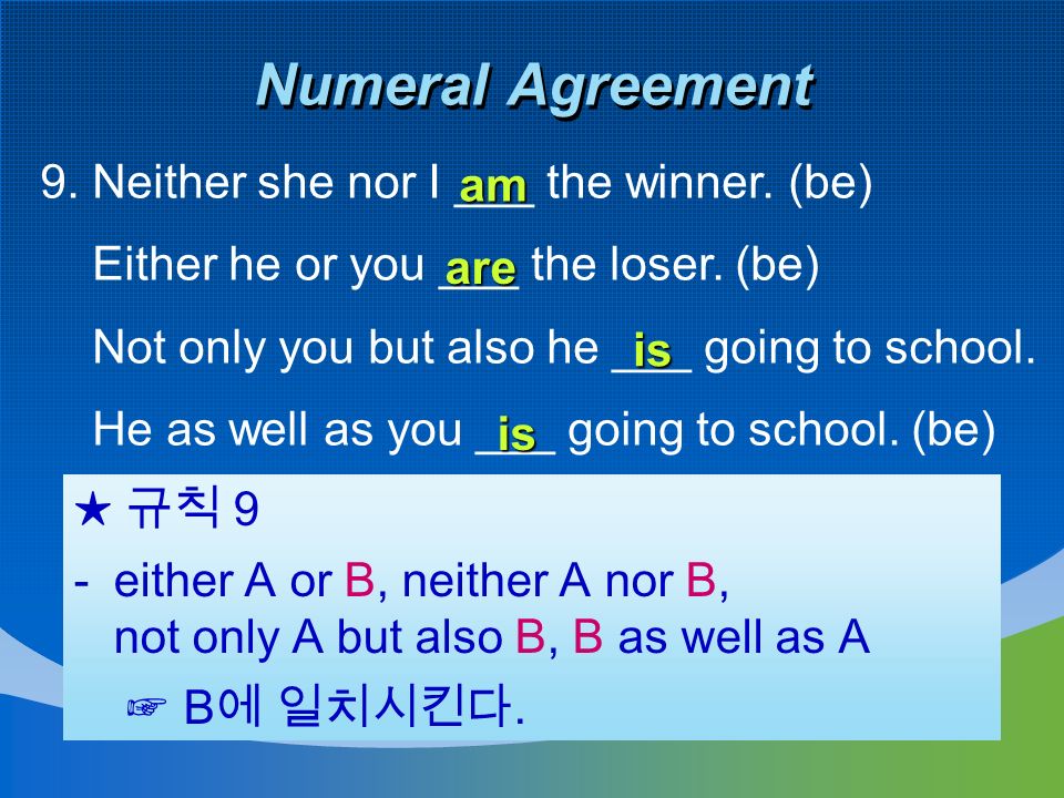 Numeral Agreement 9. Neither she nor I ___ the winner.