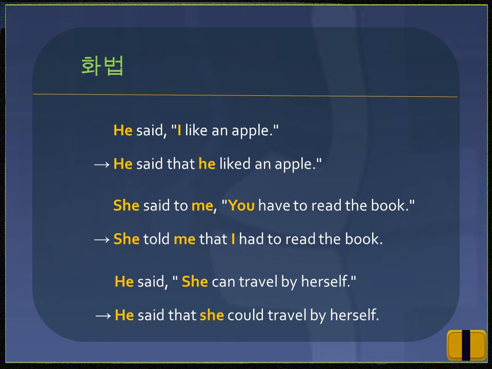 He said, I like an apple. → He said that he liked an apple. She said to me, You have to read the book. → She told me that I had to read the book.