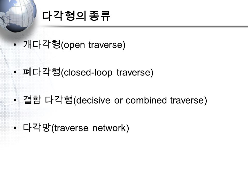 다각형의 종류 개다각형 (open traverse) 폐다각형 (closed-loop traverse) 결합 다각형 (decisive or combined traverse) 다각망 (traverse network)