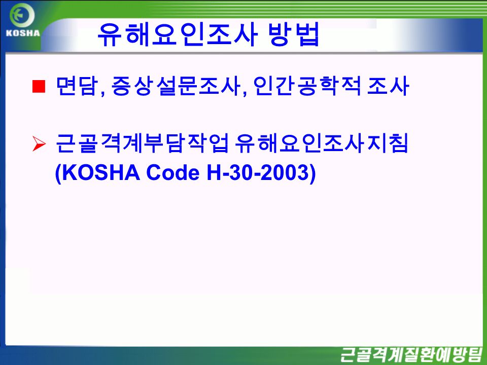면담, 증상설문조사, 인간공학적 조사  근골격계부담작업 유해요인조사지침 (KOSHA Code H ) 유해요인조사 방법