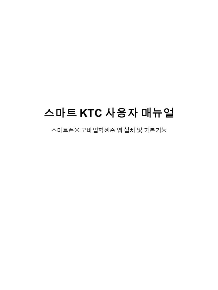 스마트 KTC 사용자 매뉴얼 스마트폰용 모바일학생증 앱 설치 및 기본기능
