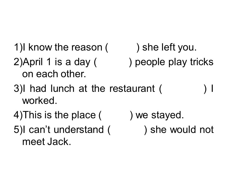 1) I know the reason ( ) she left you. 2) April 1 is a day ( ) people play tricks on each other.