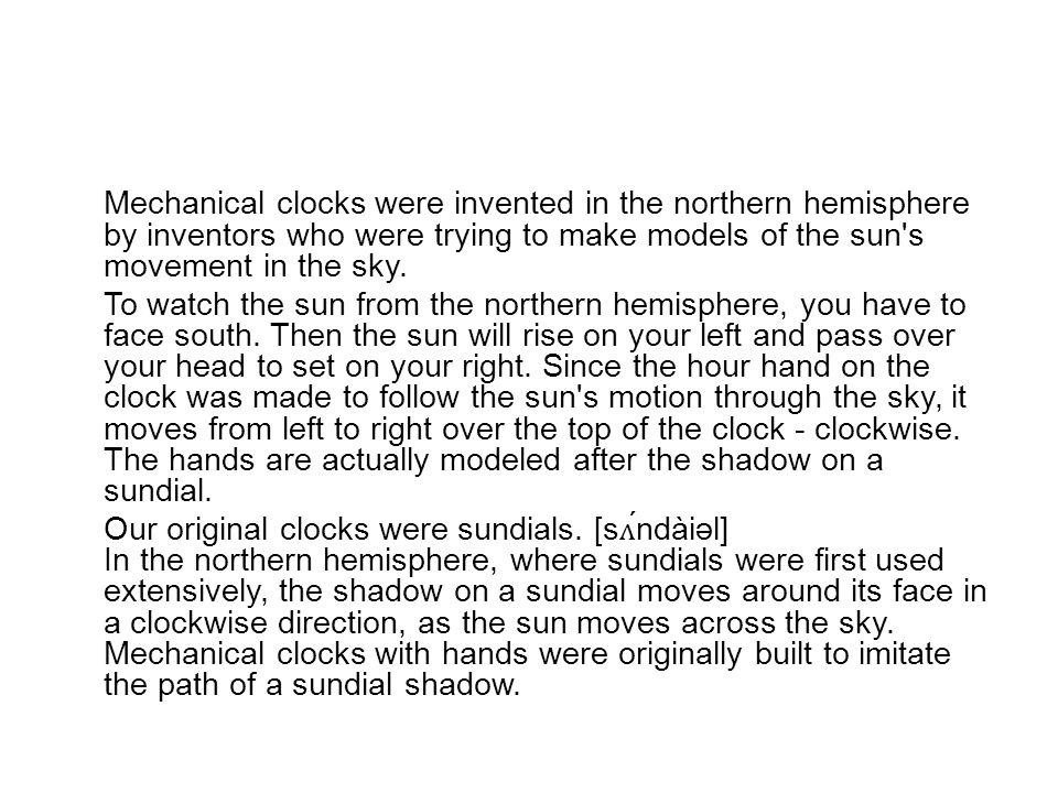 Mechanical clocks were invented in the northern hemisphere by inventors who were trying to make models of the sun s movement in the sky.
