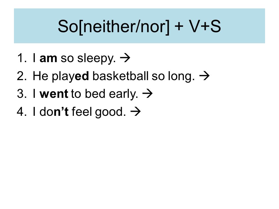 So[neither/nor] + V+S 1.I am so sleepy.  2.He played basketball so long.