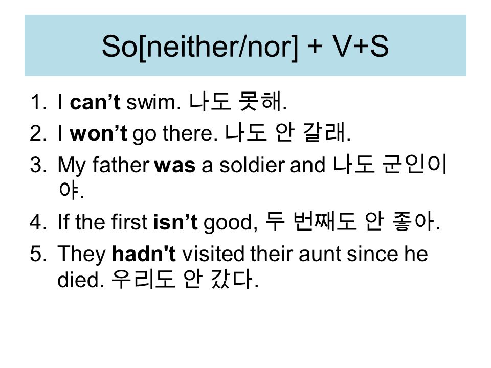 So[neither/nor] + V+S 1.I can’t swim. 나도 못해. 2.I won’t go there.