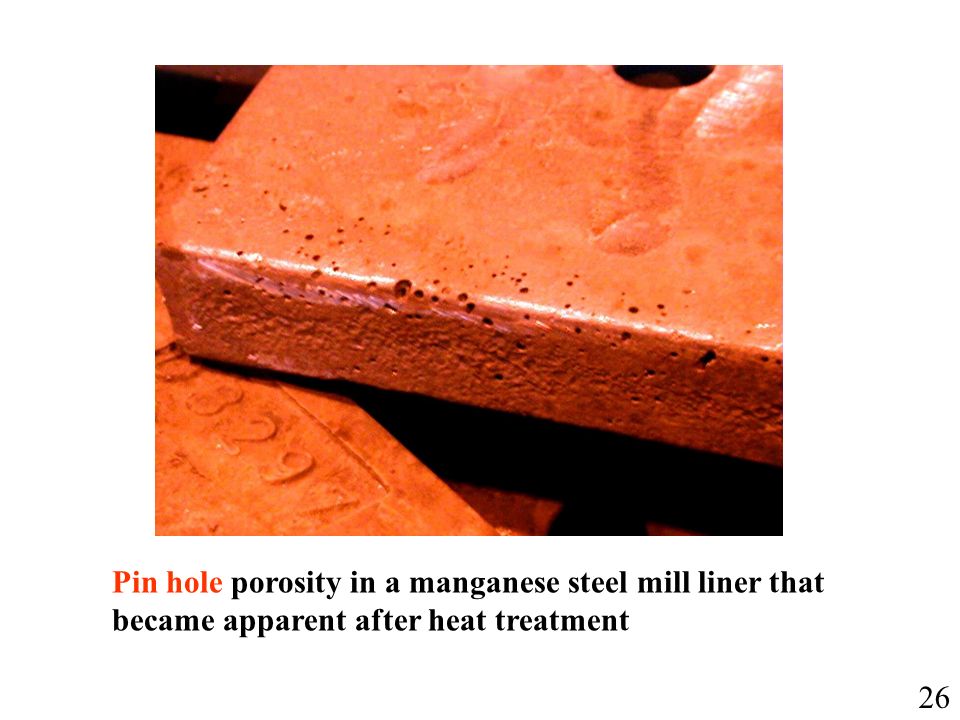 Pin hole porosity in a manganese steel mill liner that became apparent after heat treatment 26