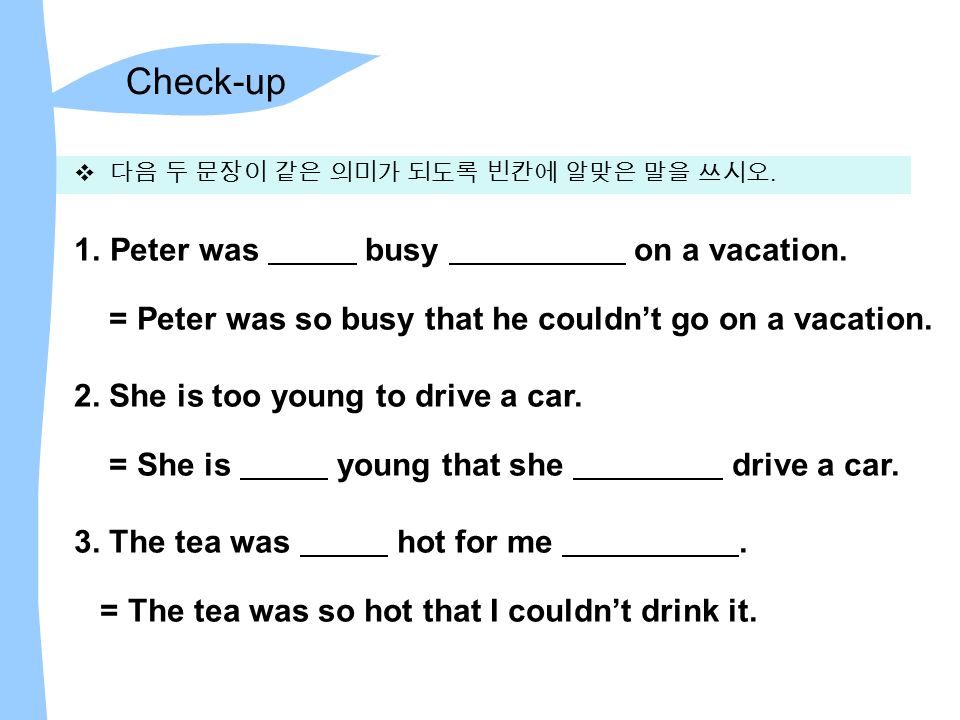 Check-up  다음 두 문장이 같은 의미가 되도록 빈칸에 알맞은 말을 쓰시오. 1.Peter was busy on a vacation.