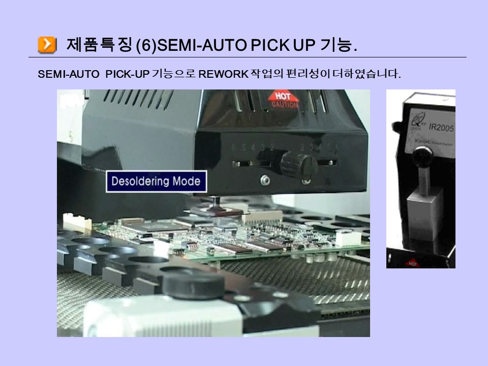 제품특징 (6)SEMI-AUTO PICK UP 기능. SEMI-AUTO PICK-UP 기능으로 REWORK 작업의 편리성이 더하였습니다.