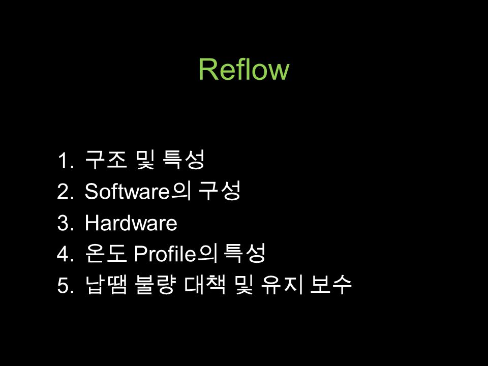 Reflow 1. 구조 및 특성 2.Software 의 구성 3.Hardware 4. 온도 Profile 의 특성 5. 납땜 불량 대책 및 유지 보수