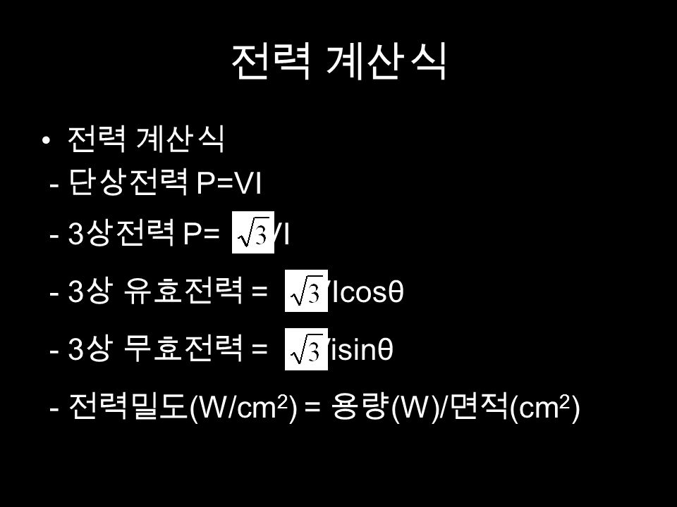 전력 계산식 - 단상전력 P=VI - 3 상전력 P= VI - 3 상 유효전력 = VIcosθ - 3 상 무효전력 = Visinθ - 전력밀도 (W/cm 2 ) = 용량 (W)/ 면적 (cm 2 )