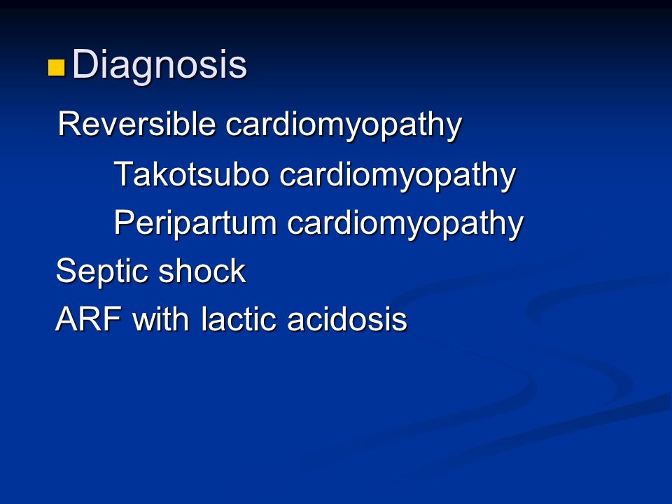 Diagnosis Diagnosis Reversible cardiomyopathy Reversible cardiomyopathy Takotsubo cardiomyopathy Peripartum cardiomyopathy Septic shock Septic shock ARF with lactic acidosis ARF with lactic acidosis
