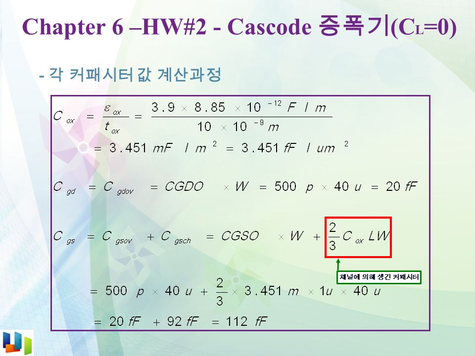 Chapter 6 –HW#2 - Cascode 증폭기 (C L =0) - 각 커패시터 값 계산과정 채널에 의해 생긴 커패시터