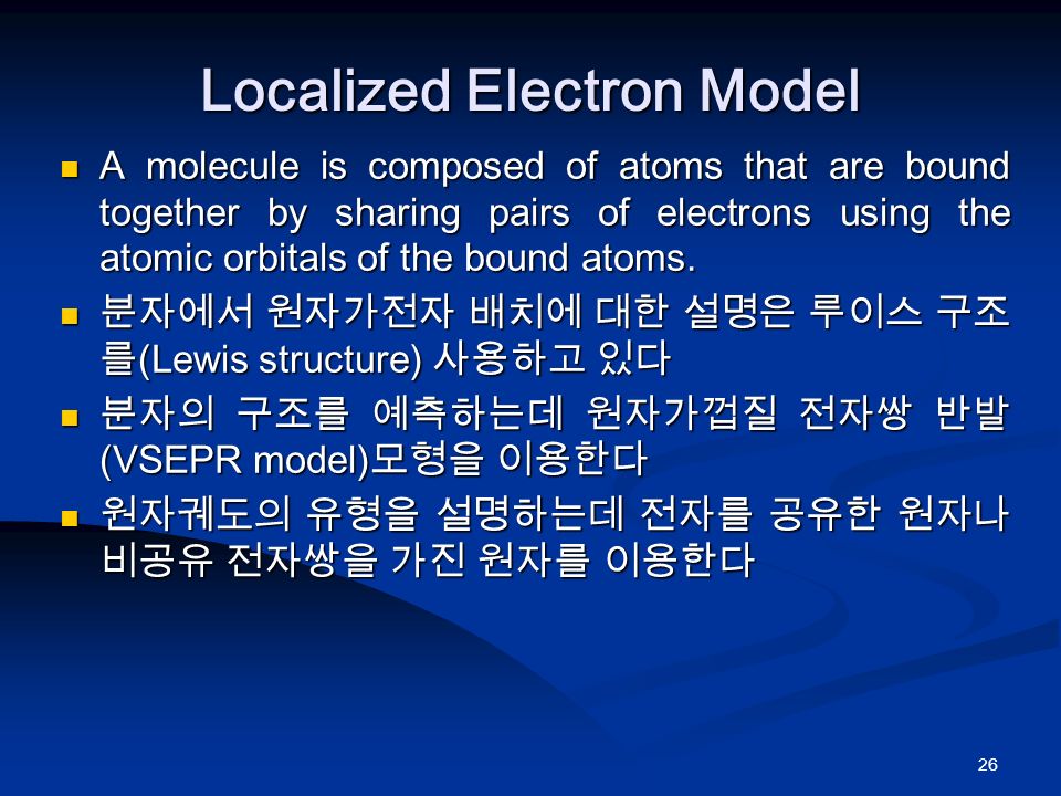 26 Localized Electron Model A molecule is composed of atoms that are bound together by sharing pairs of electrons using the atomic orbitals of the bound atoms.