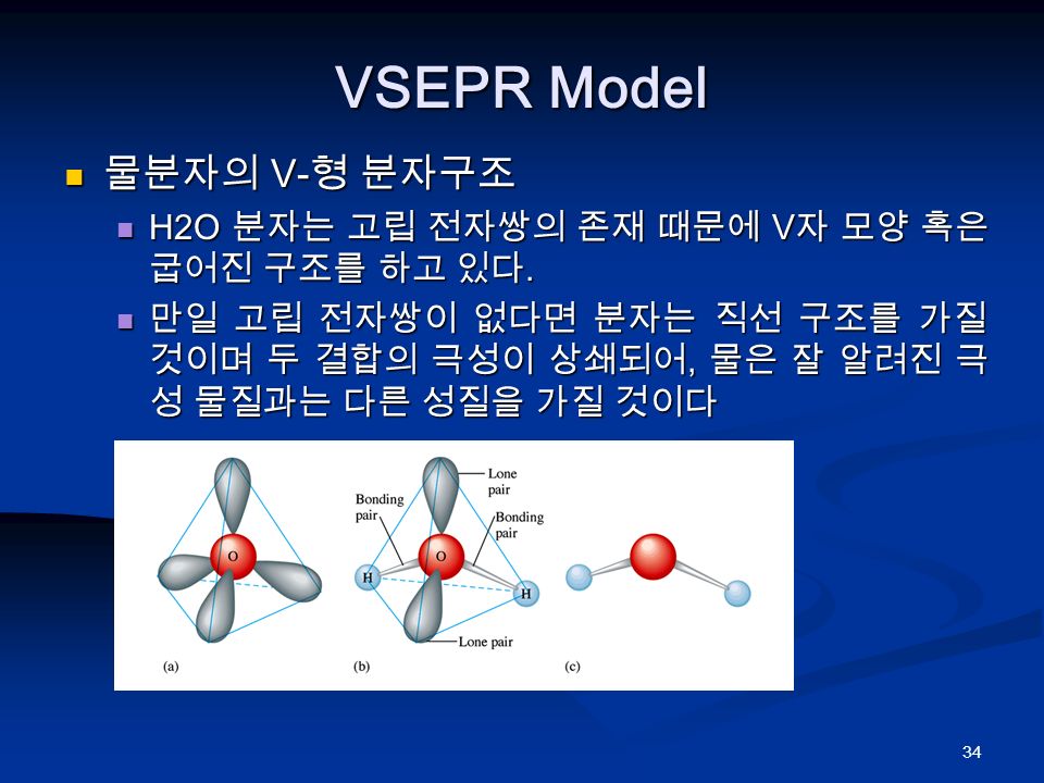 34 VSEPR Model 물분자의 V- 형 분자구조 물분자의 V- 형 분자구조 H2O 분자는 고립 전자쌍의 존재 때문에 V 자 모양 혹은 굽어진 구조를 하고 있다.