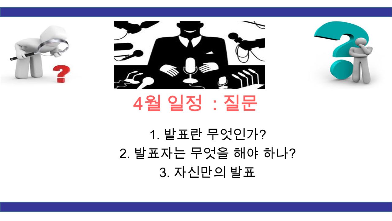4 월 일정 : 질문 1. 발표란 무엇인가 2. 발표자는 무엇을 해야 하나 3. 자신만의 발표