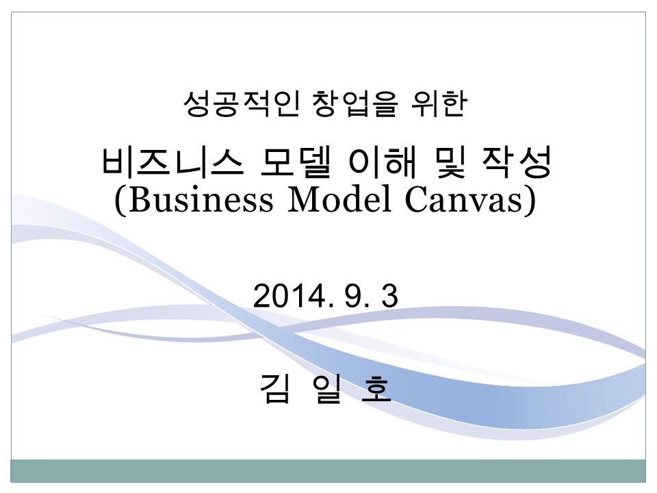 성공적인 창업을 위한 비즈니스 모델 이해 및 작성 (Business Model Canvas) 김 일 호