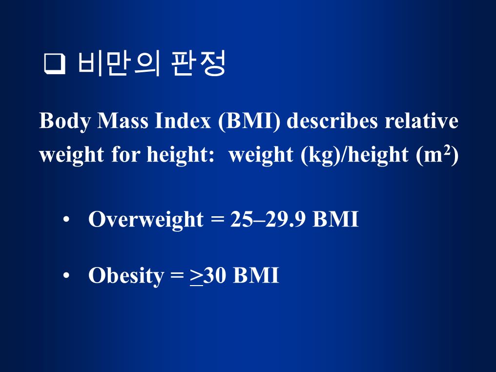 Body Mass Index (BMI) describes relative weight for height: weight (kg)/height (m 2 ) Overweight = 25–29.9 BMI Obesity = >30 BMI  비만의 판정