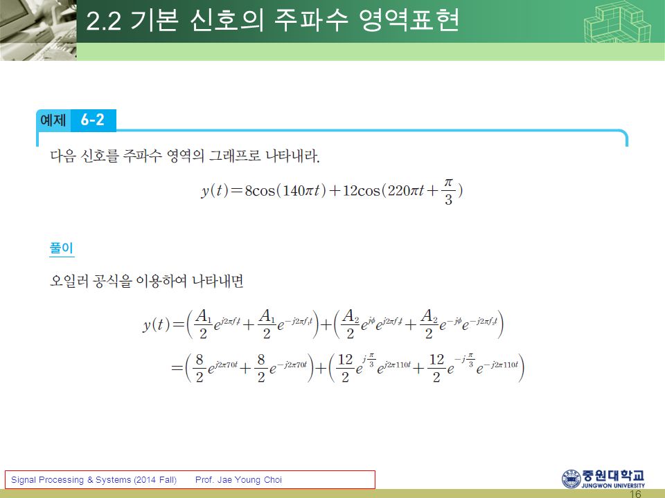 16 Signal Processing & Systems (2014 Fall) Prof. Jae Young Choi 2.2 기본 신호의 주파수 영역표현