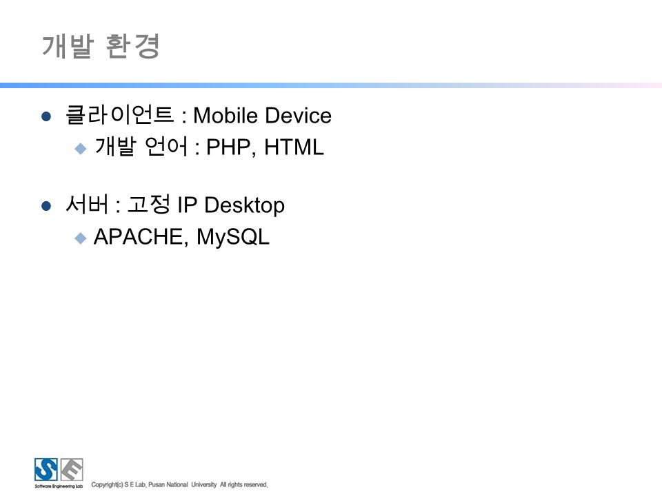 개발 환경 클라이언트 : Mobile Device  개발 언어 : PHP, HTML 서버 : 고정 IP Desktop  APACHE, MySQL