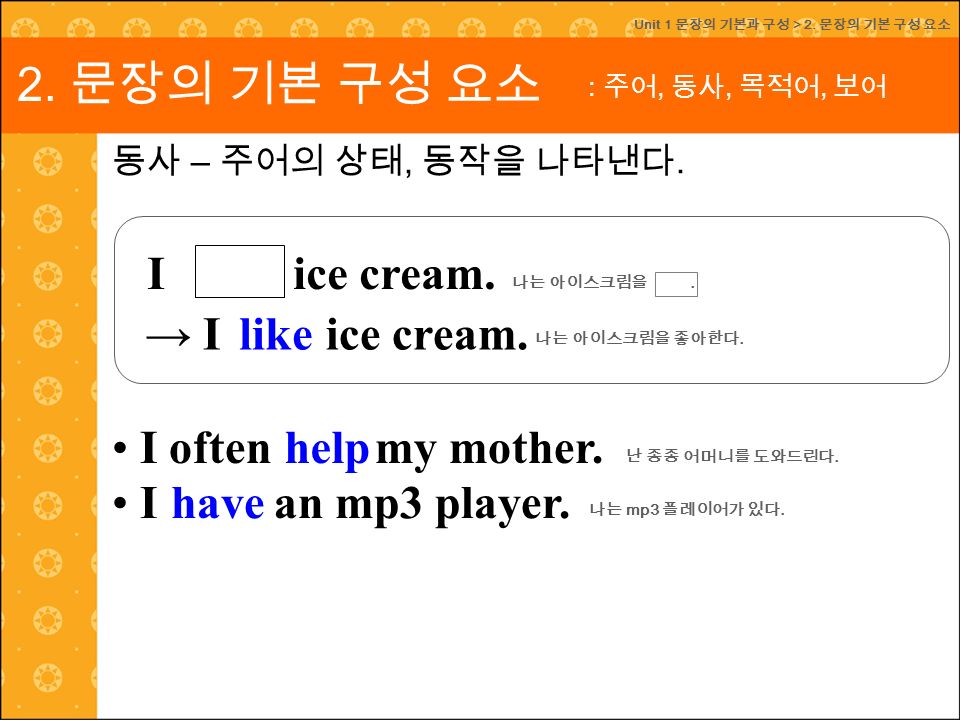 동사 – 주어의 상태, 동작을 나타낸다. Unit 1 문장의 기본과 구성 > 2. 문장의 기본 구성 요소 → I ice cream.