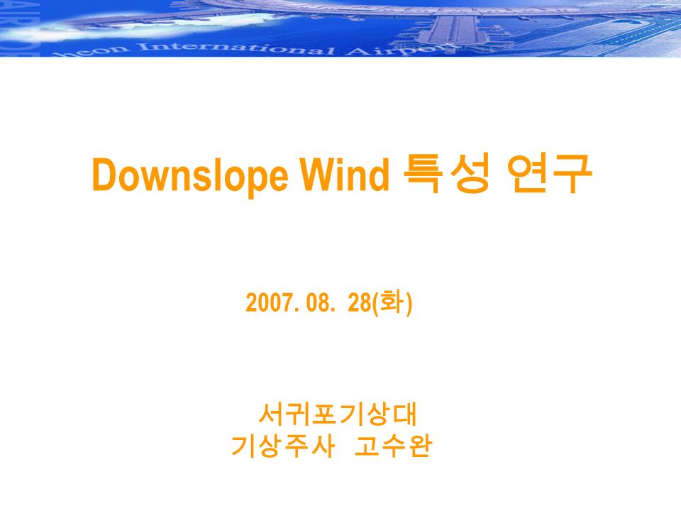 Downslope Wind 특성 연구 ( 화 ) 서귀포기상대 기상주사 고수완