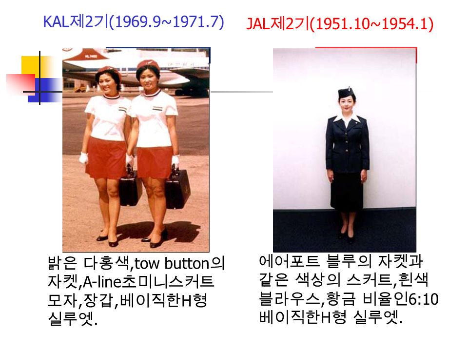 KAL 제 2 기 (1969.9~1971.7) JAL 제 2 기 ( ~1954.1) 밝은 다홍색,tow button 의 자켓,A-line 초미니스커트 모자, 장갑, 베이직한 H 형 실루엣.