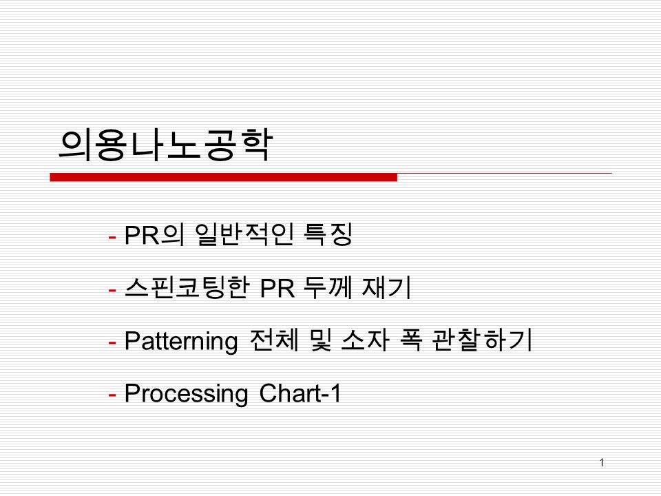 의용나노공학 - PR 의 일반적인 특징 - 스핀코팅한 PR 두께 재기 - Patterning 전체 및 소자 폭 관찰하기 - Processing Chart-1 1