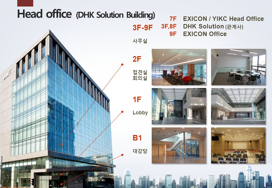 Head office (DHK Solution Building) 2F 접견실 회의실 1F Lobby B1 대강당 3F-9F 사무실 7F 3F,8F 9F EXICON / YIKC Head Office DHK Solution ( 관계사 ) EXICON Office