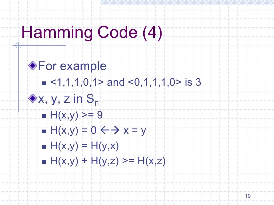 10 Hamming Code (4) For example and is 3 x, y, z in S n H(x,y) >= 9 H(x,y) = 0  x = y H(x,y) = H(y,x) H(x,y) + H(y,z) >= H(x,z)
