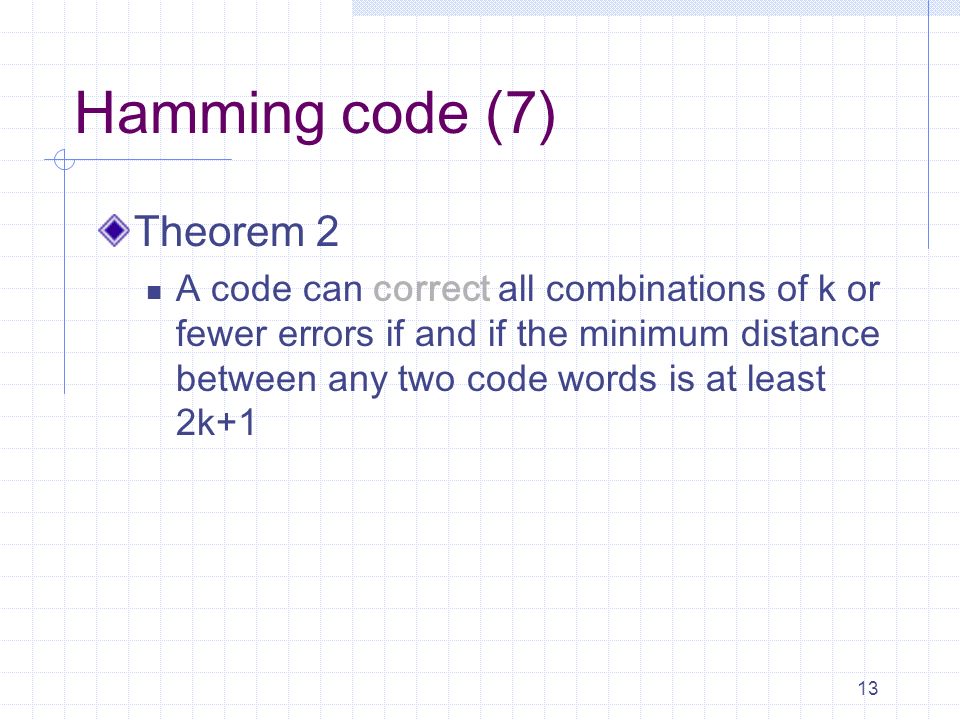 13 Hamming code (7) Theorem 2 A code can correct all combinations of k or fewer errors if and if the minimum distance between any two code words is at least 2k+1