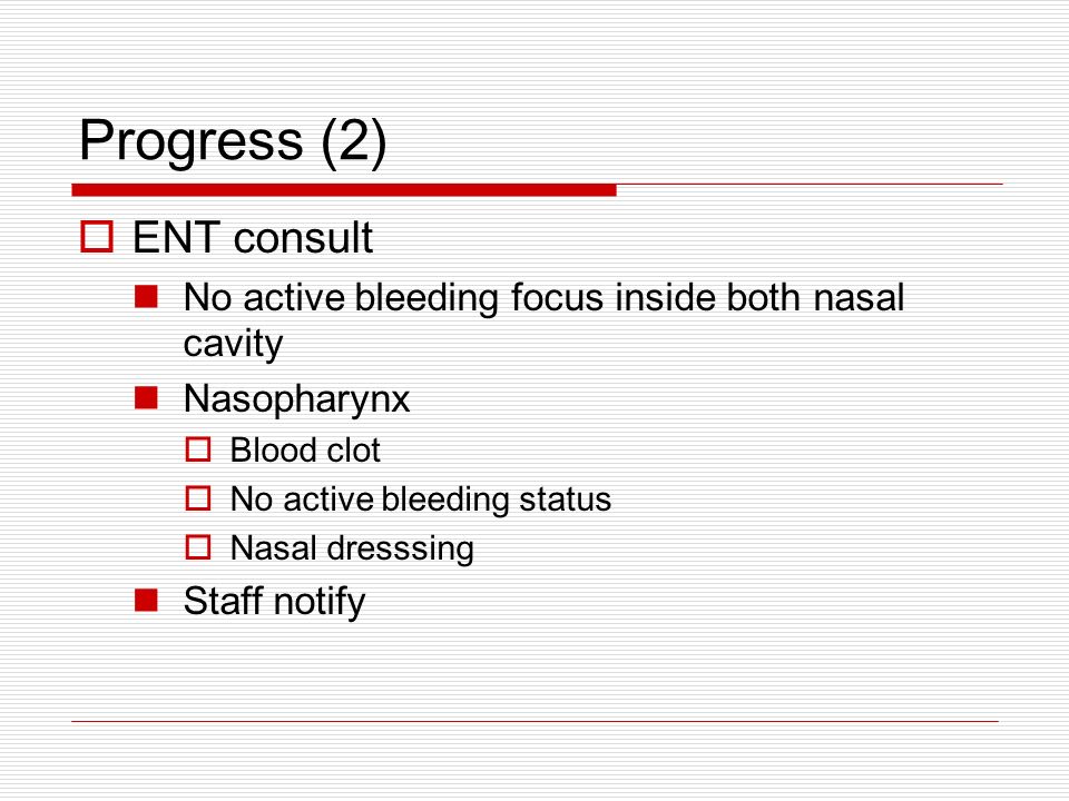 Progress (2)  ENT consult No active bleeding focus inside both nasal cavity Nasopharynx  Blood clot  No active bleeding status  Nasal dresssing Staff notify