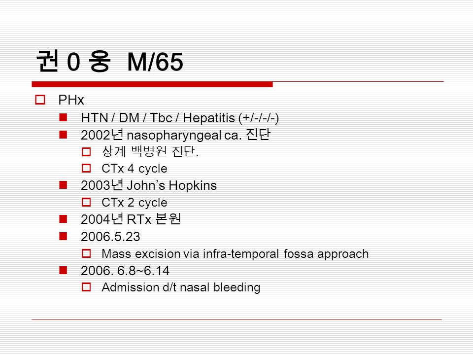 권 0 웅 M/65  PHx HTN / DM / Tbc / Hepatitis (+/-/-/-) 2002 년 nasopharyngeal ca.