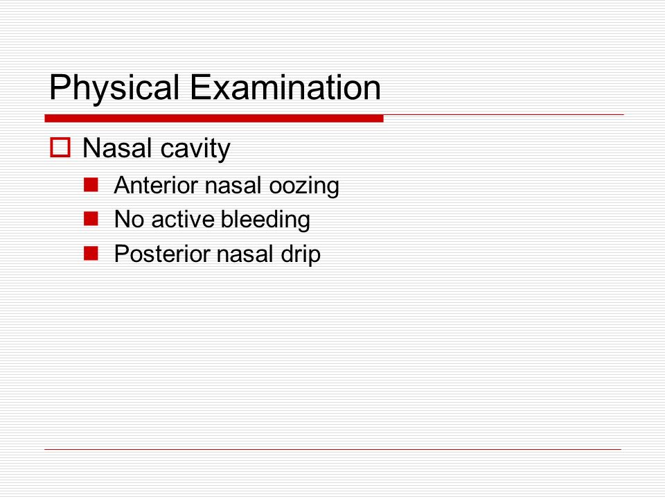 Physical Examination  Nasal cavity Anterior nasal oozing No active bleeding Posterior nasal drip